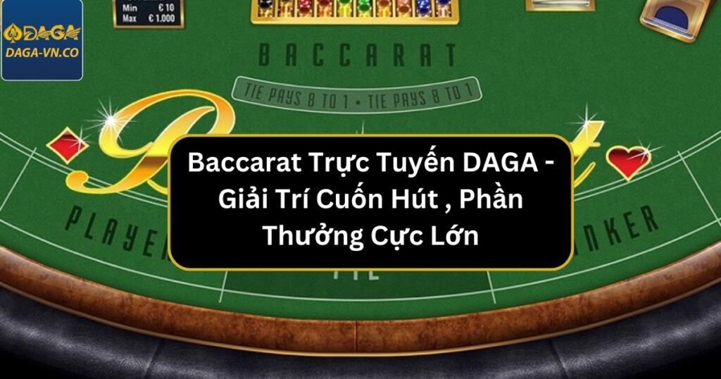 Baccarat Trực Tuyến DAGA - Giải Trí Cuốn Hút , Phần Thưởng Cực Lớn 1 baccarat truc tuyen