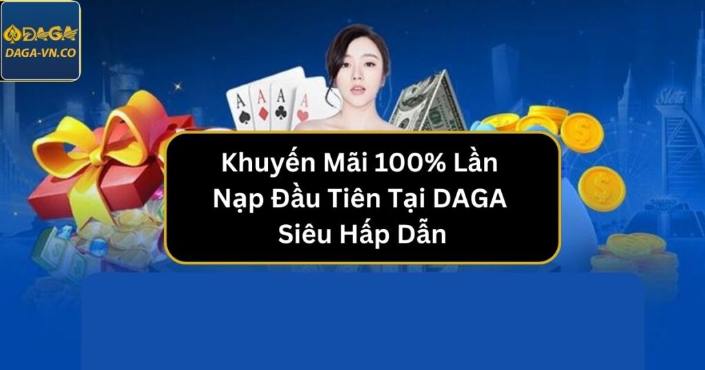 Khuyến Mãi 100% Lần Nạp Đầu Tiên - Cơ Hội Nhận Thưởng Siêu Hấp Dẫn 1 khuyen mai 100 lan nap dau tien