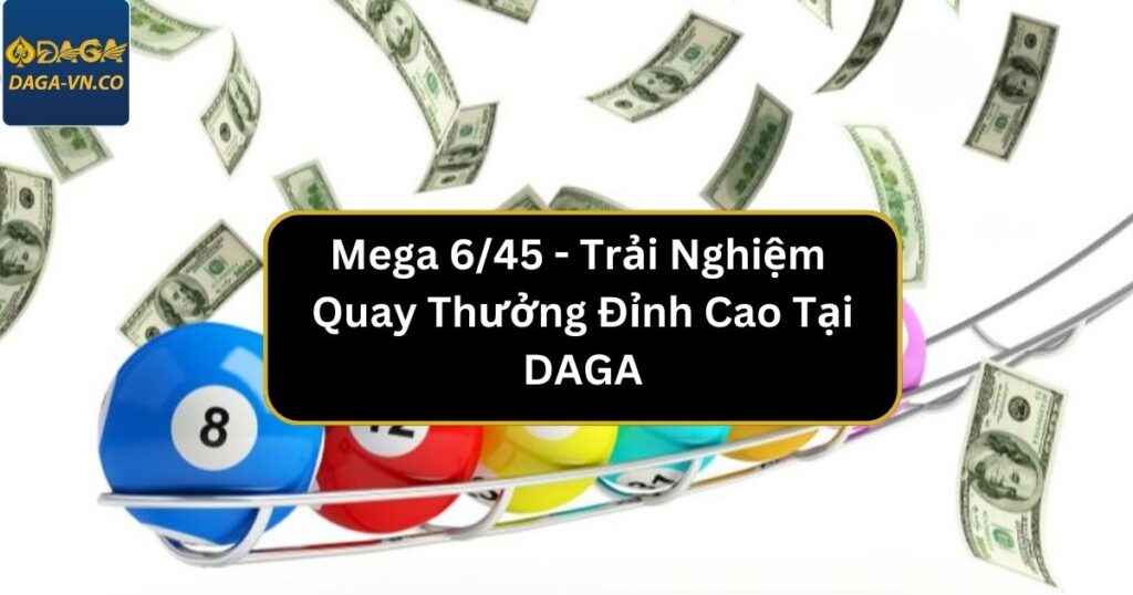 Mega 6/45 - Trải Nghiệm Quay Thưởng Đỉnh Cao Tại DAGA 1 Chia sẻ bí kíp chơi Mega 6/45 đạt hiệu quả nhất