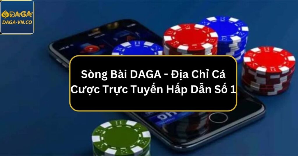 Sòng Bài DAGA - Địa Chỉ Cá Cược Trực Tuyến Hấp Dẫn Số 1 1 song bai daga