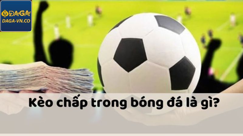 Kèo Chấp Là Gì - Bật Mí Những Kinh Nghiệm Thắng Tại DAGA 2 Lý giải cách hiểu về kèo chấp là gì