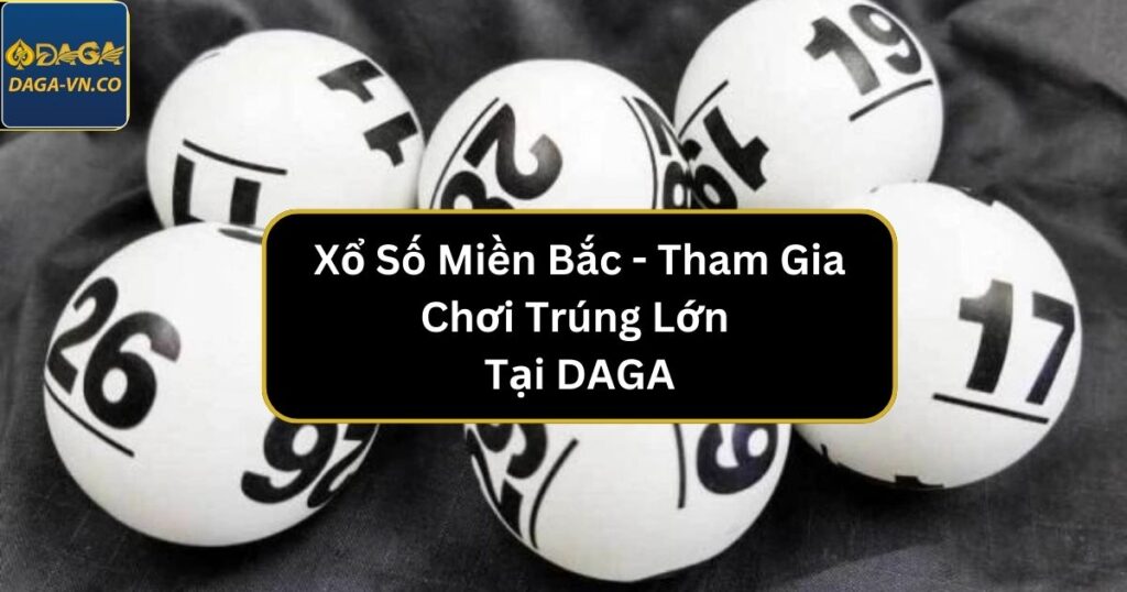 Xổ Số Miền Bắc - Tham Gia Chơi Trúng Lớn Tại DAGA 1 xo so mien bac